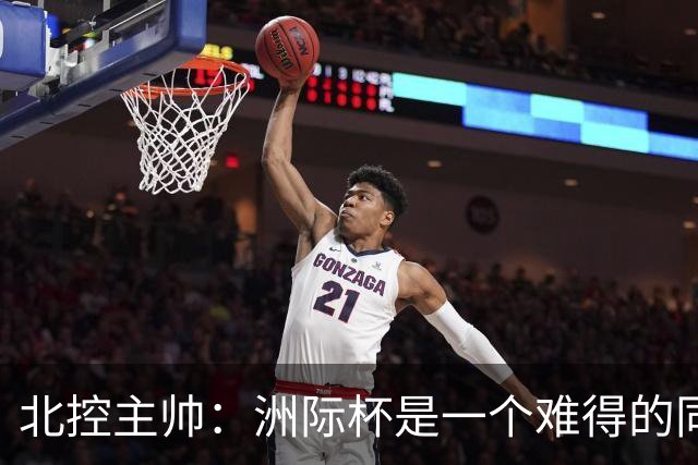 北控主帅：洲际杯是一个难得的同高手过招的机会 我们要珍惜