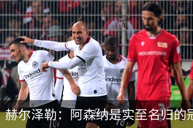 赫尔泽勒：阿森纳是实至名归的冠军，他们可能有英格兰最强阵容